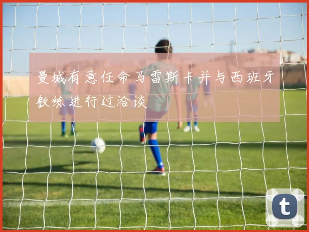 曼城有意任命马雷斯卡并与西班牙教练进行过洽谈