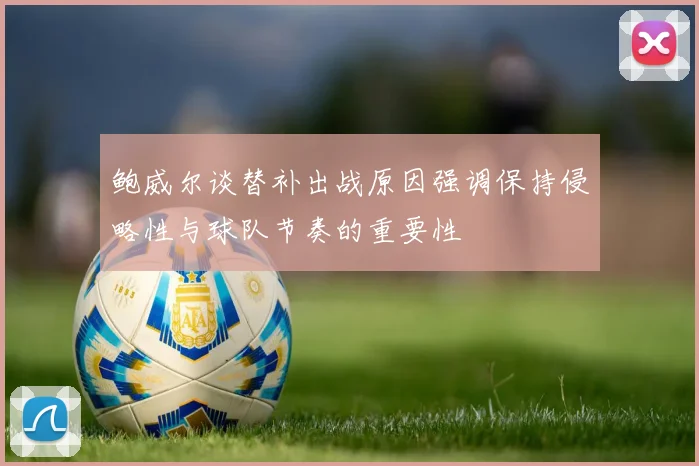 鲍威尔谈替补出战原因强调保持侵略性与球队节奏的重要性