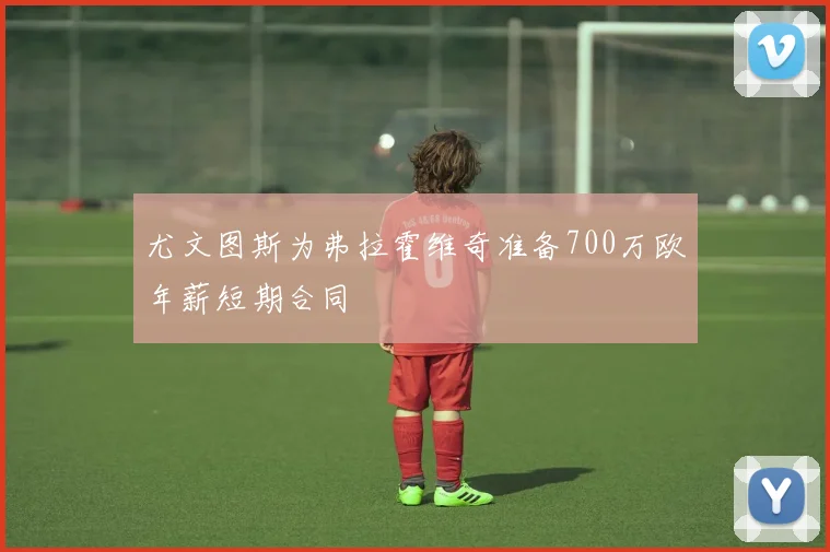 尤文图斯为弗拉霍维奇准备700万欧年薪短期合同