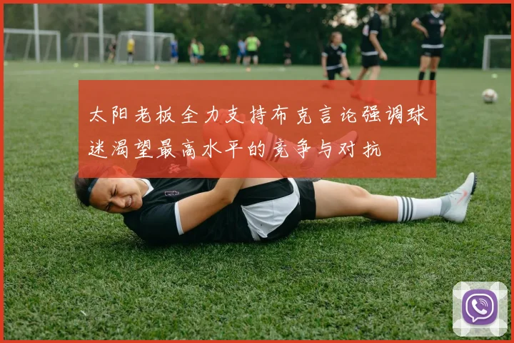 太阳老板全力支持布克言论强调球迷渴望最高水平的竞争与对抗