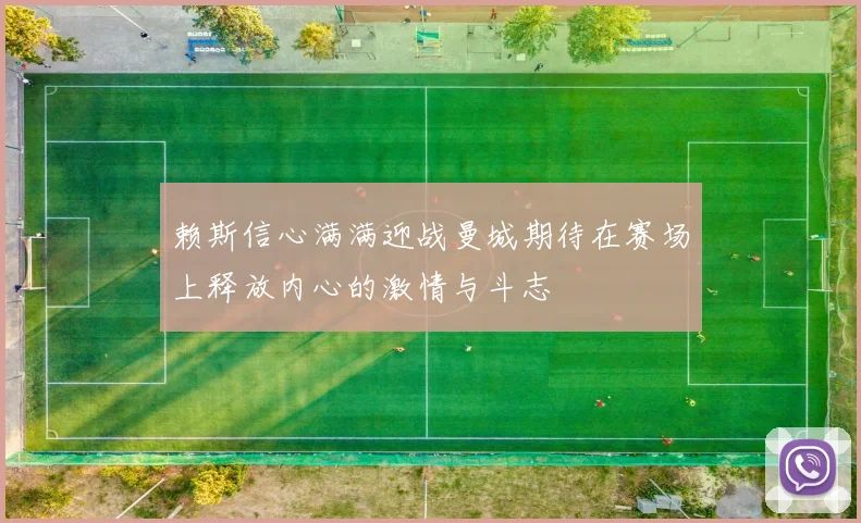 赖斯信心满满迎战曼城期待在赛场上释放内心的激情与斗志