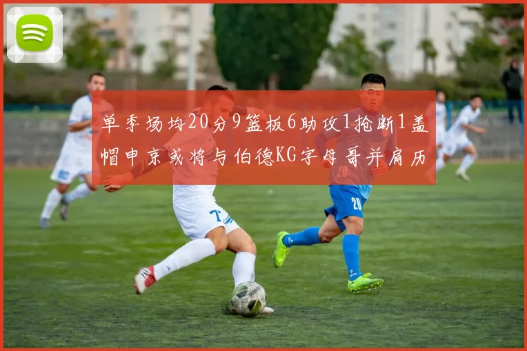 单季场均20分9篮板6助攻1抢断1盖帽申京或将与伯德KG字母哥并肩历史之巅