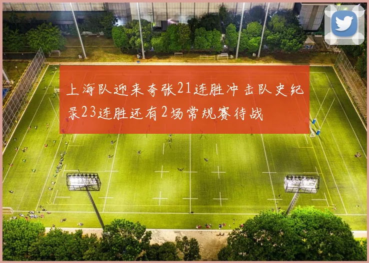 上海队迎来夸张21连胜冲击队史纪录23连胜还有2场常规赛待战