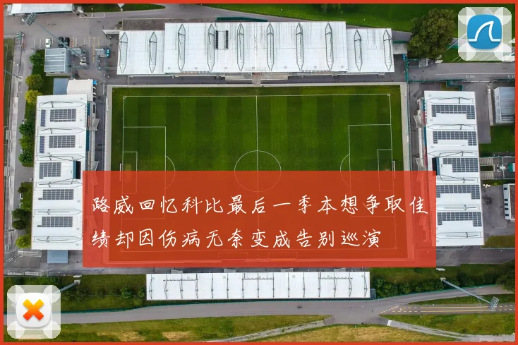 路威回忆科比最后一季本想争取佳绩却因伤病无奈变成告别巡演