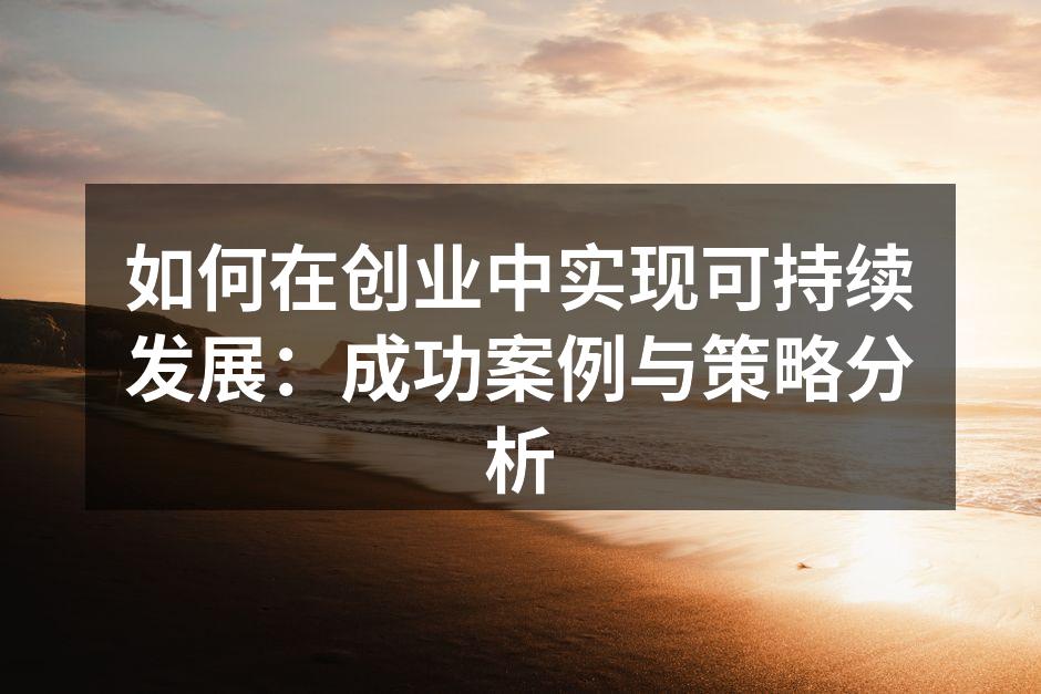 如何在创业中实现可持续发展：成功案例与策略分析